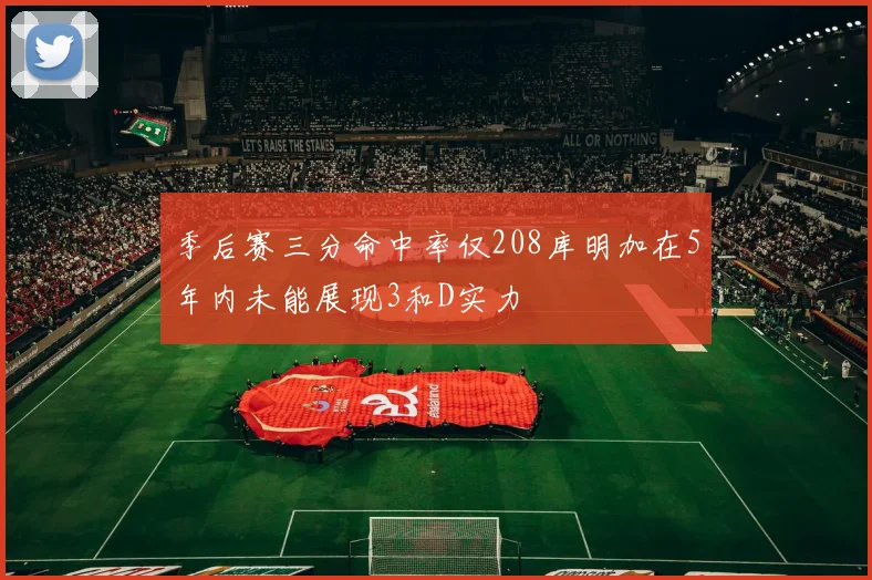 季后赛三分命中率仅208库明加在5年内未能展现3和D实力