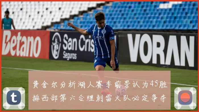 费舍尔分析湖人赛季前景认为45胜排西部第六合理刺雷火队必定争夺前三名