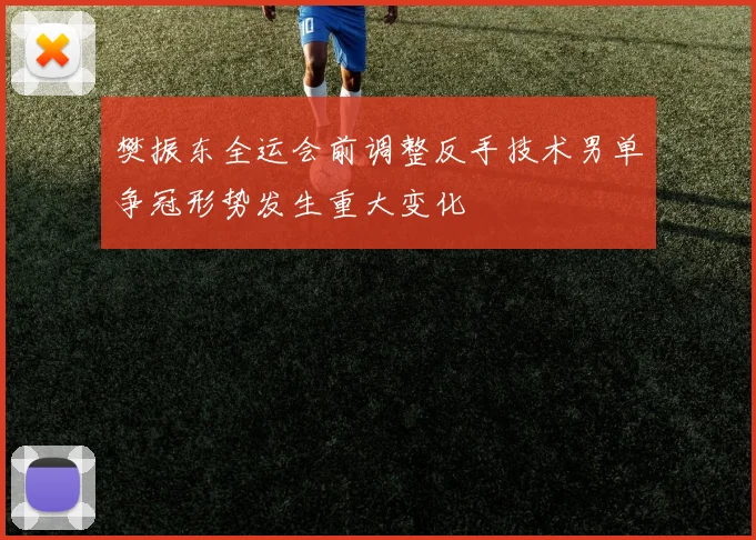 樊振东全运会前调整反手技术男单争冠形势发生重大变化